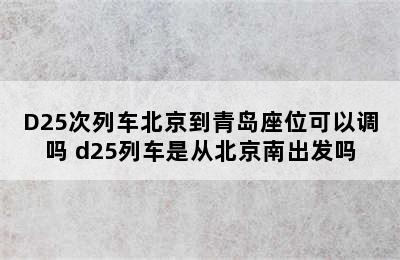 D25次列车北京到青岛座位可以调吗 d25列车是从北京南出发吗